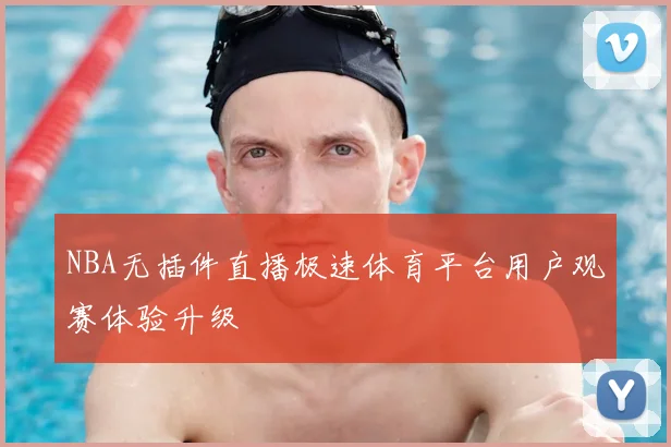 NBA无插件直播极速体育平台用户观赛体验升级