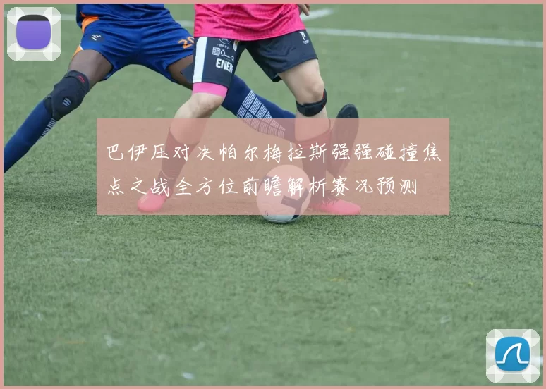 巴伊压对决帕尔梅拉斯强强碰撞焦点之战全方位前瞻解析赛况预测