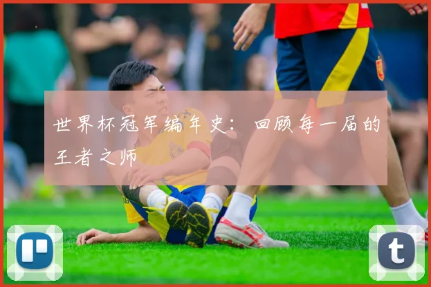 世界杯冠军编年史：回顾每一届的王者之师