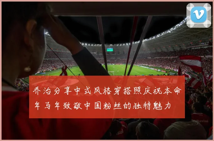 乔治分享中式风格穿搭照庆祝本命年马年致敬中国粉丝的独特魅力