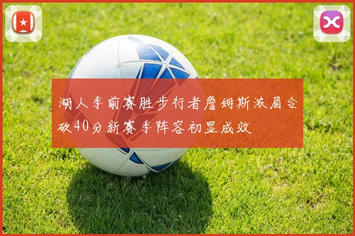 湖人季前赛胜步行者詹姆斯浓眉合砍40分新赛季阵容初显成效
