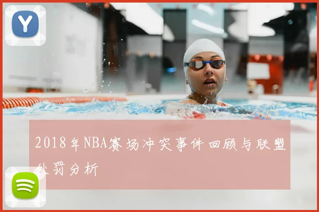 2018年NBA赛场冲突事件回顾与联盟处罚分析