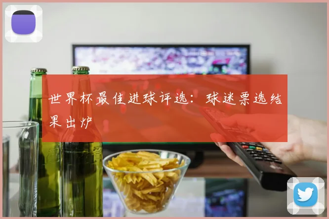 世界杯最佳进球评选：球迷票选结果出炉