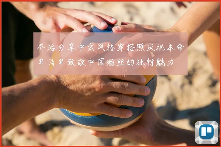 乔治分享中式风格穿搭照庆祝本命年马年致敬中国粉丝的独特魅力