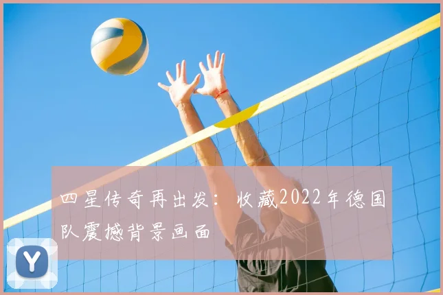 四星传奇再出发：收藏2022年德国队震撼背景画面