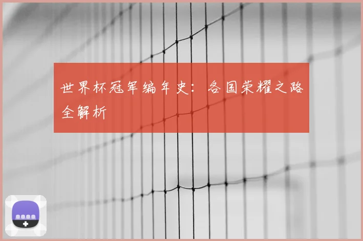 世界杯冠军编年史：各国荣耀之路全解析
