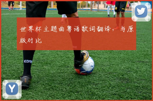 世界杯主题曲粤语歌词翻译,与原版对比