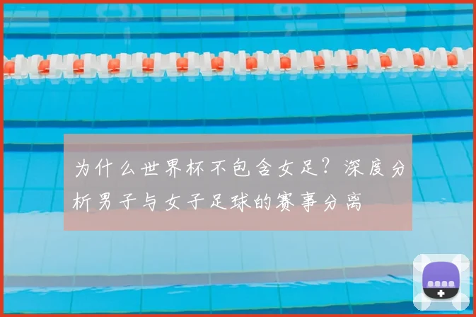 为什么世界杯不包含女足？深度分析男子与女子足球的赛事分离