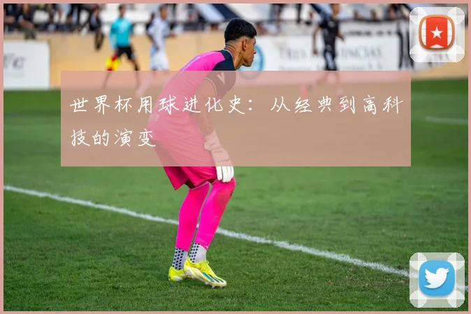 世界杯用球进化史:从经典到高科技的演变