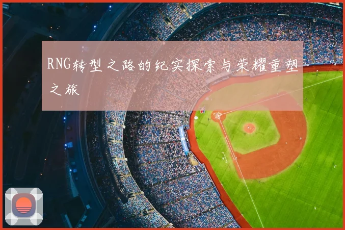 RNG转型之路的纪实探索与荣耀重塑之旅